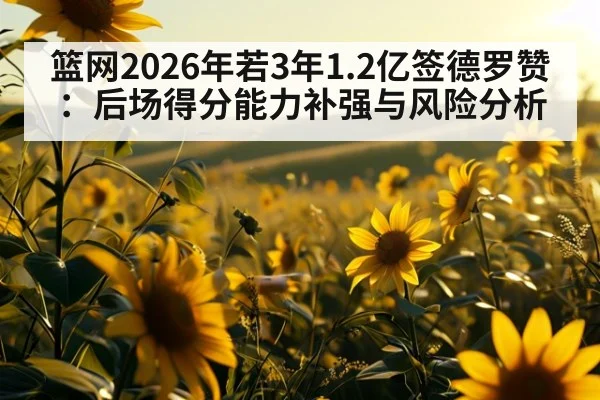 篮网2026年若3年1.2亿签德罗赞:后场得分能力补强与风险分析
