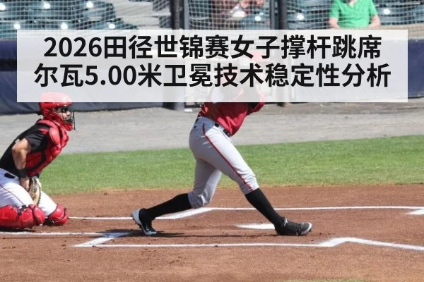 2026田径世锦赛女子撑杆跳席尔瓦5.00米卫冕技术稳定性分析