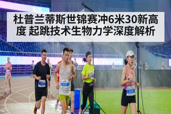 杜普兰蒂斯世锦赛冲6米30新高度 起跳技术生物力学深度解析