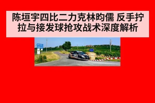 陈垣宇四比二力克林昀儒 反手拧拉与接发球抢攻战术深度解析