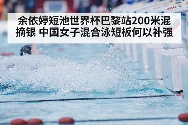 余依婷短池世界杯巴黎站200米混摘银 中国女子混合泳短板何以补强