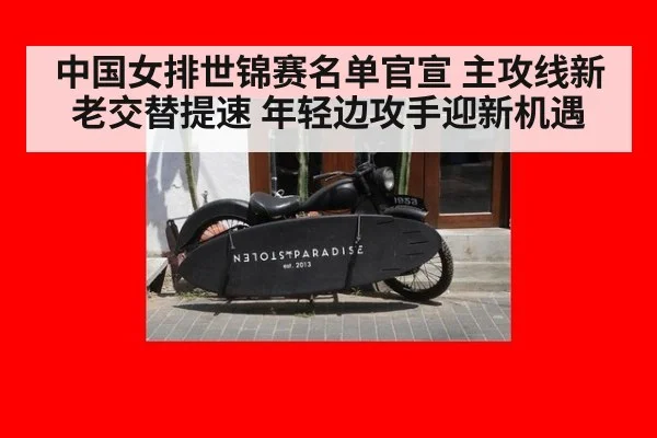 中国女排世锦赛名单官宣 主攻线新老交替提速 年轻边攻手迎新机遇