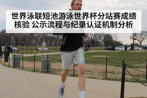 世界泳联短池游泳世界杯分站赛成绩核验 公示流程与纪录认证机制分析